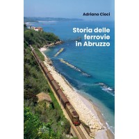 Adriano Cioci Storia delle Ferrovie in Abruzzo
